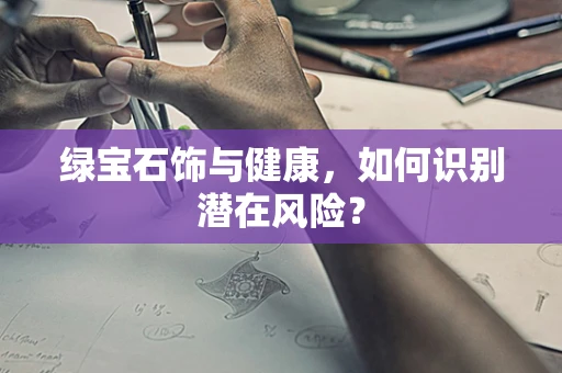 绿宝石饰与健康，如何识别潜在风险？