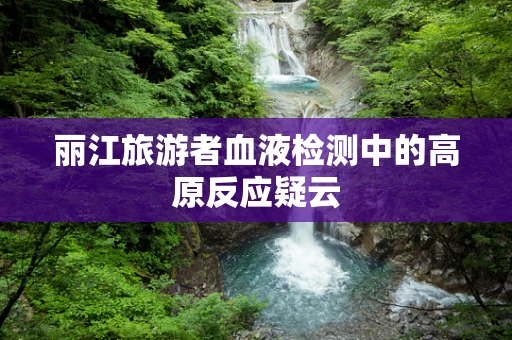 丽江旅游者血液检测中的高原反应疑云