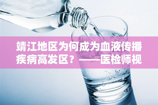 靖江地区为何成为血液传播疾病高发区？——医检师视角的深度剖析