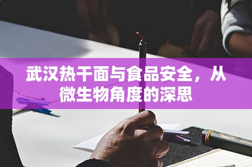 武汉热干面与食品安全，从微生物角度的深思