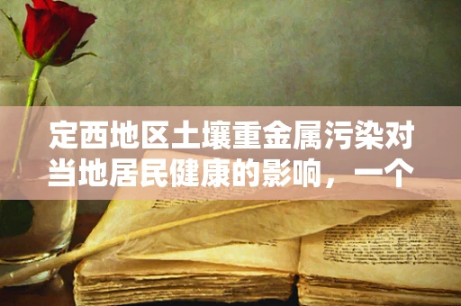 定西地区土壤重金属污染对当地居民健康的影响，一个医检师的视角