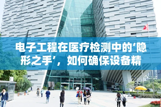 电子工程在医疗检测中的‘隐形之手’，如何确保设备精准无误？