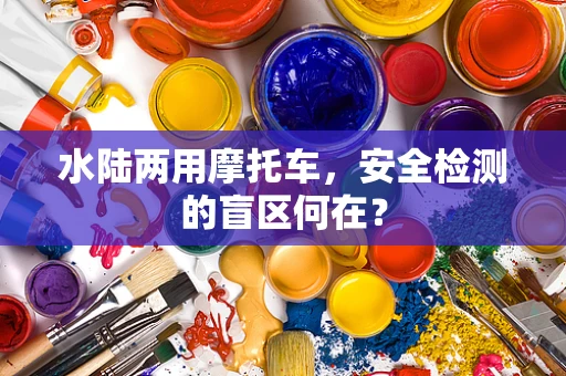 水陆两用摩托车，安全检测的盲区何在？