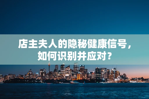 店主夫人的隐秘健康信号，如何识别并应对？