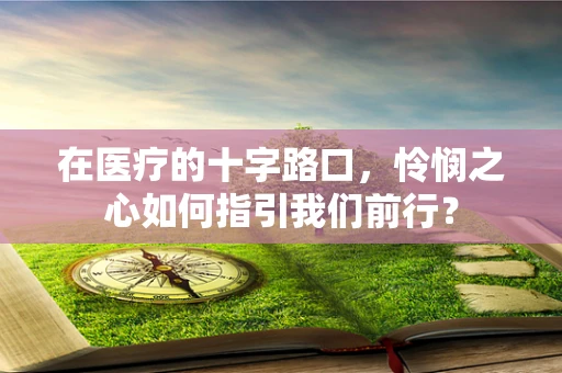 在医疗的十字路口，怜悯之心如何指引我们前行？