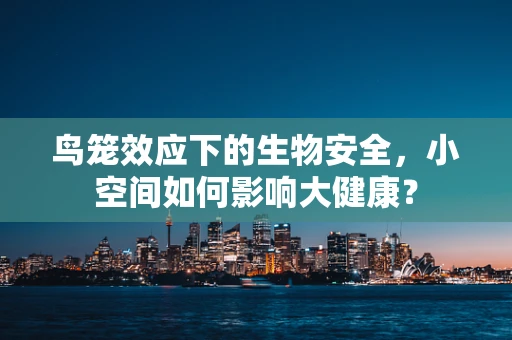 鸟笼效应下的生物安全，小空间如何影响大健康？