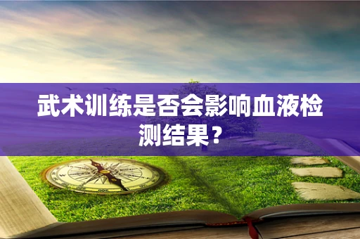 武术训练是否会影响血液检测结果？