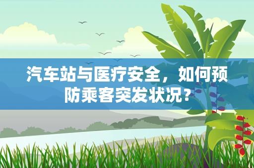 汽车站与医疗安全，如何预防乘客突发状况？