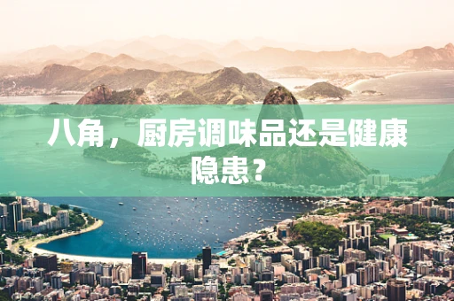 八角，厨房调味品还是健康隐患？