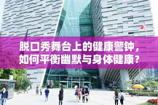 脱口秀舞台上的健康警钟，如何平衡幽默与身体健康？
