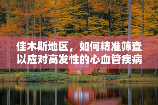 佳木斯地区，如何精准筛查以应对高发性的心血管疾病？
