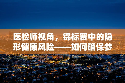 医检师视角，锦标赛中的隐形健康风险——如何确保参赛者的安全？