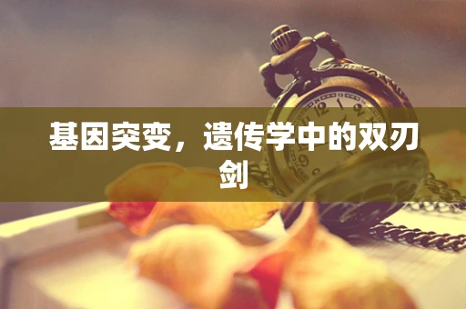基因突变，遗传学中的双刃剑