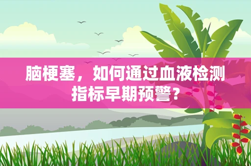 脑梗塞，如何通过血液检测指标早期预警？