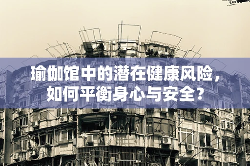 瑜伽馆中的潜在健康风险，如何平衡身心与安全？