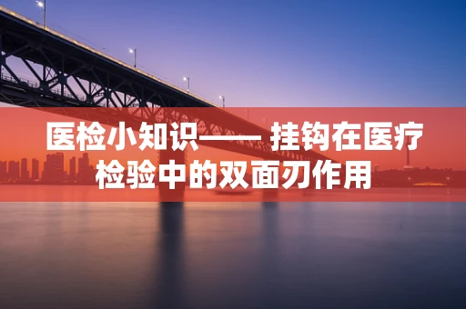 医检小知识—— 挂钩在医疗检验中的双面刃作用