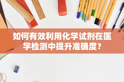 如何有效利用化学试剂在医学检测中提升准确度？