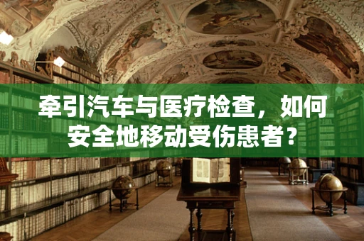 牵引汽车与医疗检查，如何安全地移动受伤患者？