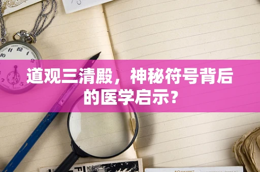 道观三清殿，神秘符号背后的医学启示？