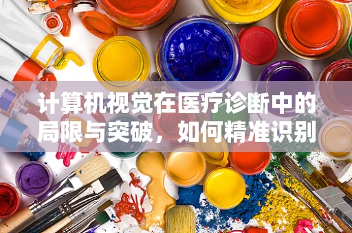计算机视觉在医疗诊断中的局限与突破，如何精准识别病理图像？