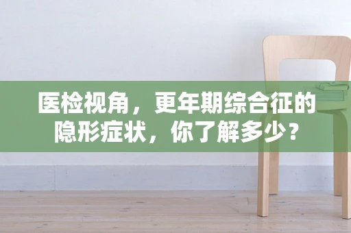 医检视角，更年期综合征的隐形症状，你了解多少？
