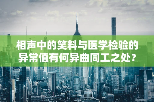 相声中的笑料与医学检验的异常值有何异曲同工之处？