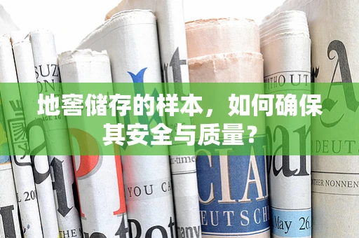 地窖储存的样本，如何确保其安全与质量？