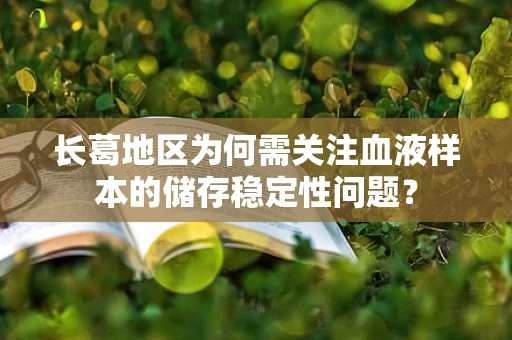 长葛地区为何需关注血液样本的储存稳定性问题？