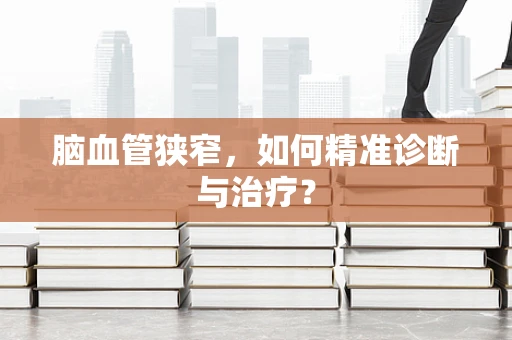 脑血管狭窄，如何精准诊断与治疗？