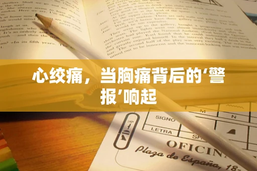 心绞痛，当胸痛背后的‘警报’响起