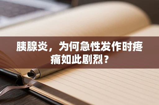 胰腺炎，为何急性发作时疼痛如此剧烈？