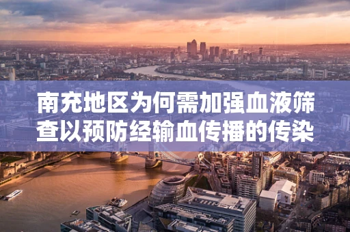 南充地区为何需加强血液筛查以预防经输血传播的传染病？