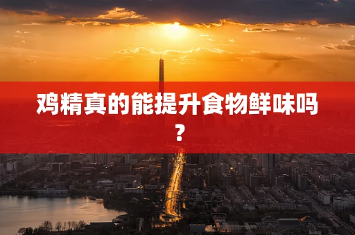 鸡精真的能提升食物鲜味吗？