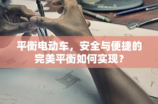 平衡电动车，安全与便捷的完美平衡如何实现？