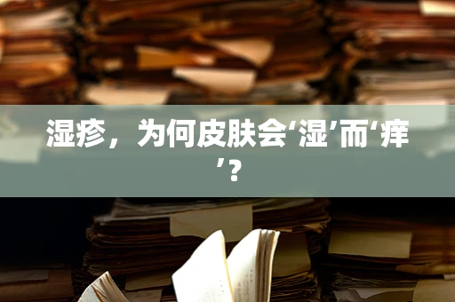湿疹，为何皮肤会‘湿’而‘痒’？