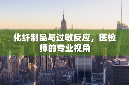 化纤制品与过敏反应，医检师的专业视角