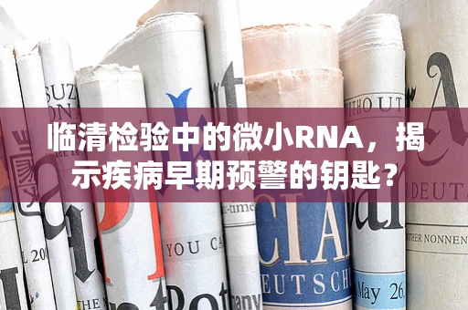 临清检验中的微小RNA，揭示疾病早期预警的钥匙？