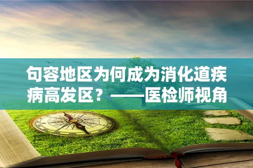 句容地区为何成为消化道疾病高发区？——医检师视角的解析