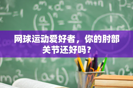 网球运动爱好者，你的肘部关节还好吗？