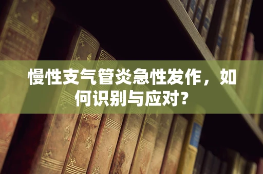 慢性支气管炎急性发作，如何识别与应对？