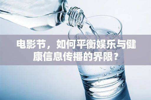 电影节，如何平衡娱乐与健康信息传播的界限？