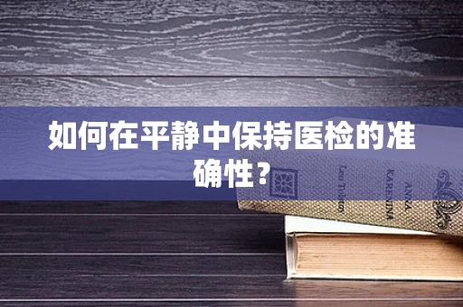 如何在平静中保持医检的准确性？