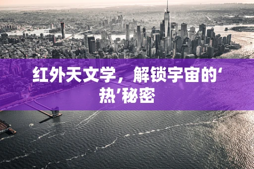 红外天文学，解锁宇宙的‘热’秘密