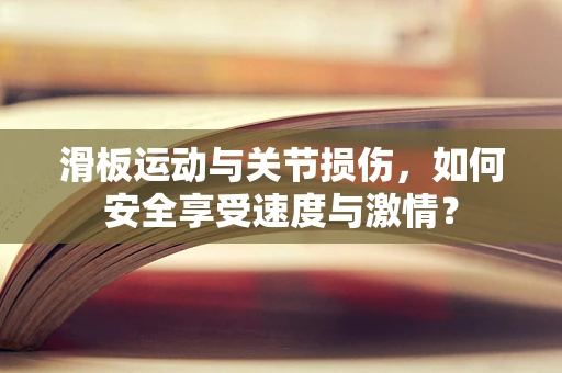 滑板运动与关节损伤，如何安全享受速度与激情？