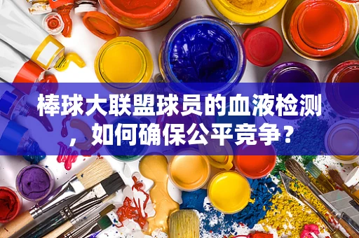 棒球大联盟球员的血液检测，如何确保公平竞争？