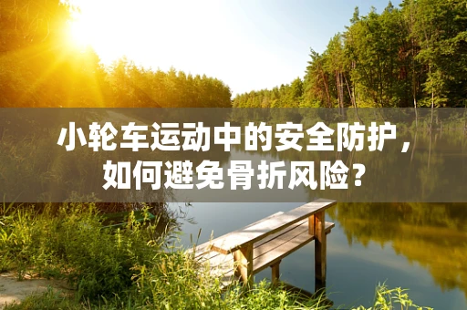 小轮车运动中的安全防护，如何避免骨折风险？