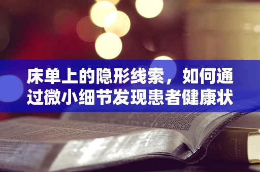 床单上的隐形线索，如何通过微小细节发现患者健康状况？