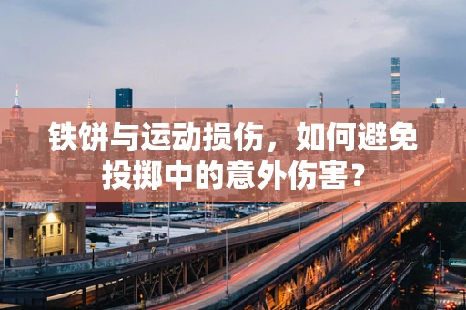 铁饼与运动损伤，如何避免投掷中的意外伤害？
