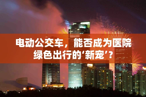 电动公交车，能否成为医院绿色出行的‘新宠’？