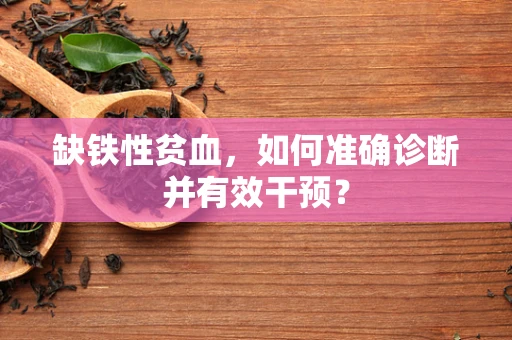 缺铁性贫血，如何准确诊断并有效干预？